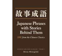Japanese Phrases with Stories Behind Them: Volume 1: Kojiseigo - 100 from the Chinese Classics, and What Each One Actually Says