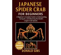JAPANESE SPIDER CRAB FOR BEGINNERS: A Beginner’s Complete Guide to Understanding, Caring for, and Observing the World’s Largest Crab Species.