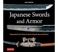 Japanese Swords, Weaponry and Armor: Masterpieces from Thirty of Japan's Greatest Samurai Warriors in History