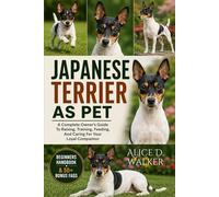 JAPANESE TERRIER AS PET: A Complete Owner’s Guide To Raising, Training, Feeding, And Caring For Your Loyal Companion