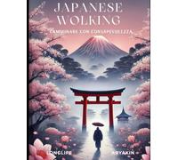Japanese Walking - Camminare con consapevolezza: Camminare con consapevolezza per equilibrio, postura e benessere quotidiano