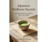 Japanese Wellness Secrets: Everyday Rituals for Longevity, Calm, and Vitality - Inspired by Japan's Longest-Lived Communities