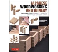 Japanese Woodworking and Joinery: A Beginner's Guide to the Tools & Techniques Used by Master Carpenters in Japan