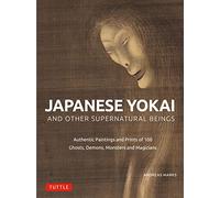 Japanese Yokai and Other Supernatural Beings: Authentic Paintings and Prints of 100 Ghosts, Demons, Monsters and Magicians
