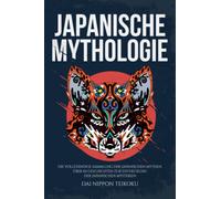 Japanische Mythologie: Die vollständige Sammlung der japanischen Mythen. Über 60 Geschichten zur Entdeckung der japanischen Mysterien