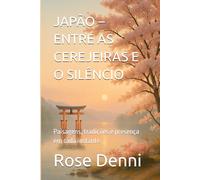 JAPÃO - ENTRE AS CEREJEIRAS E O SILÊNCIO: Paisagens, tradições e presença em cada instante