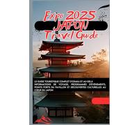 JAPON EXPO 2025 Le guide touristique complet d'Osaka et au-delà Informations de voyage, programmes d'événements, points forts du pavillon et découvertes culturelles au cœur du Japon