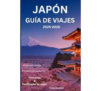 Japón Guía de viajes 2025-2026: “Wander Deeper: Una aventura cultural por la Tierra del Sol Naciente”