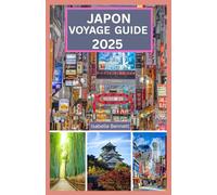 JAPON VOYAGE GUIDE 2025: Découvrez le pays du Soleil Levant : tourisme durable, trésors cachés et expériences culturelles