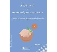 J'apprends à communiquer autrement: 16 clés pour une écologie relationnelle