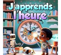 J'apprends l'heure !: Livre éducatif pour apprendre à lire l’heure. Activités ludiques pour enfants de 4 à 8 ans avec horloges à compléter.