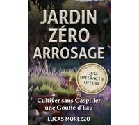 JARDIN ZÉRO ARROSAGE Anti-Canicule, Cultivez Sans Gaspiller Une Goutte d'Eau: Le Guide de l'Été et Toute Saison: Paillage, Plantes Résistantes à la Sécheresse et Récupération d'Eau de Pluie
