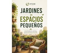 JARDINERÍA EN ESPACIOS EN ESPACIOS PEQUEÑOS: “Convierte cualquier rincón en un oasis verde lleno de vida, belleza y bienestar”