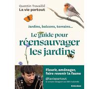 Jardins, balcons, terrasses... - Le guide pour réensauvager les jardins: Jardins, balcons, terrains... Le guide pour végétaliser et attirer la faune