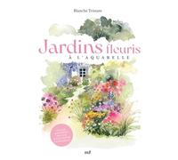 Jardins fleuris à l'aquarelle: Plus de 40 modèles pas à pas pour s'initier à la peinture aquarelle