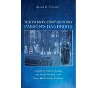 The Twenty-First-Century Parson's Handbook: A Guide for Anglican Liturgy and Parish Ministry in the Prayer Book Catholic Tradition