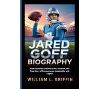 JARED GOFF BIOGRAPHY: From California Dreams to NFL Stardom, The True Story of Perseverance, Leadership, and Legacy