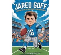 JARED GOFF: The Story of the Boy Who Became a Star Quarterback (An Inspiring Biography For Kids)
