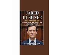 JARED KUSHNER: “Behind the Power - The Untold Story of Jared Kushner’s Role in Trump's White House”