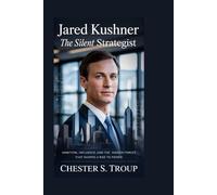 Jared Kushner: The Silent Strategist: Ambition, Influence, and the Hidden Forces That Shaped a Rise to Power