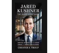 Jared Kushner: The Silent Strategist: Ambition, Influence, and the Hidden Forces That Shaped a Rise to Power