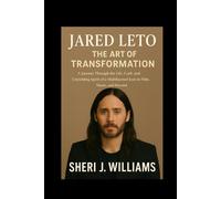 Jared Leto: The Art of Transformation: A Journey Through the Life, Craft, and Unyielding Spirit of a Multifaceted Icon in Film, Music, and Beyond