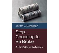 Jarom J. Bergeson Stop Choosing to Be Broke: A User's Guide to Money (Tascabile)