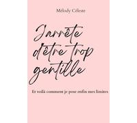 J'arrête d'être trop gentille: Et voilà comment je pose enfin mes limites - Carnet de travail pour apprendre à dire non sans culpabilité