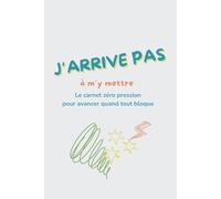 J'arrive pas à m'y mettre: Le carnet zéro pression pour avancer quand tout bloque