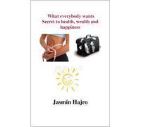 Jasmin Hajro What everybody wants, Secret to health, wealth and happ (Tascabile)