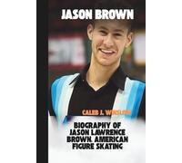 Jason Brown: Biography of Jason Lawrence Brown: American Figure Skating National Champion, Two-Time World Junior Medalist, and One of the Youngest Male Olympic Medalists