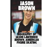 Jason Brown: Biography of Jason Lawrence Brown: American Figure Skating National Champion, Two-Time World Junior Medalist, and One of the Youngest Male Olympic Medalists