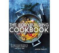 The Bodybuilding Cookbook: 100 Delicious Recipes To Build Muscle, Burn Fat And Save Time