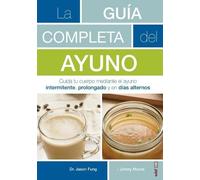La guía completa del ayuno / The Complete Guide to Fasting: Cuida Tu Cuerpo Mediante El Ayuno Intermitente, Prolongado Y En Dias Alternos: Cuida tu ... intermitente, prolongado y en días alternos