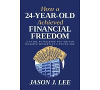 Jason J. Lee How a 24-Year-Old Achieved Financial Freedom (Tascabile)