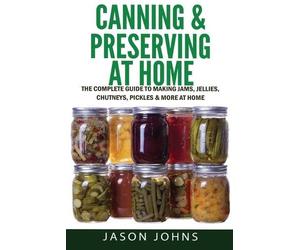 Jason Johns Canning & Preserving at Home - The Complete Guide To Mak (Tascabile)