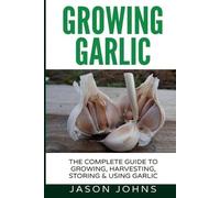 Jason Johns Growing Garlic - A Complete Guide to Growing, Harvesting (Tascabile)