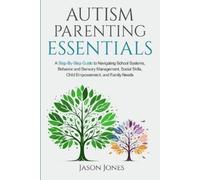 Autism Parenting Essentials: A Step-By-Step Guide to Navigating Schools Systems, Behavior and Sensory Management, Social Skills, Child Empowerment, and Family Needs