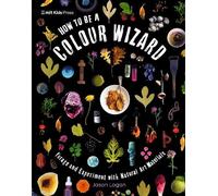 Jason Logan How to Be a Colour Wizard: Forage and Experiment with Na (Tascabile)