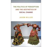 Jason Miller The Politics of Perception and the Aesthetics of Social (Tascabile)