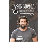 JASON MOMOA: The Untamed Life and Career of a Hollywood Icon - From Game of Thrones to Aquaman, Dune, and Beyond