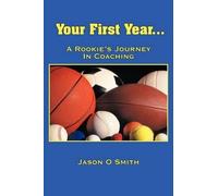 Jason O Smith Your First Year...A Rookie's Journey In Coaching (Tascabile)