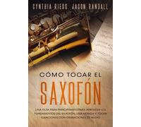 Jason Randall Cynthia Riess Cómo tocar el saxofón (Tascabile)