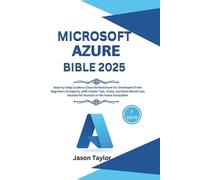 Microsoft Azure Bible: Step-by-Step Guide to Cloud Architecture for Developers From Beginners to Experts, with Insider Tips, Tricks, and Real-World Case Studies for Success in the Azure Ecosystem