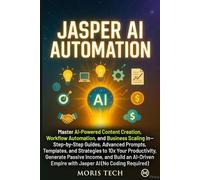 JASPER AI AUTOMATION: Master AI-Powered Content Creation, Workflow Automation, and Business Scaling - Step-by-Step Guides, Advanced Prompts, Templates, and Strategies to 10x Your Productivity.