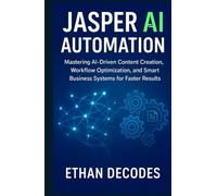 JASPER AI AUTOMATION: Mastering AI-Driven Content Creation, Workflow Optimization, and Smart Business Systems for Faster Results