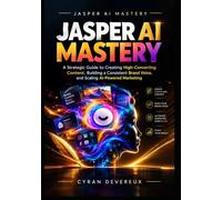 Jasper AI Mastery: A Strategic Guide to Creating High-Converting Content, Building a Consistent Brand Voice, and Scaling AI-Powered Marketing