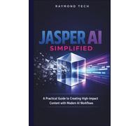 Jasper AI Simplified: A Practical Guide to AI-Powered Writing, Content Creation, and Productivity for Beginners and Professionals