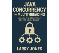 Java Concurrency and Multithreading: Unlock the Secrets of Expert-Level Skills