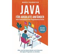 Java für absolute Anfänger - ohne Vorkenntnisse das Programmieren lernen: Alles, was Sie wissen müssen, um in kürzester Zeit eigene Programme zu schreiben. Mit vielen Beispielen & Übungen